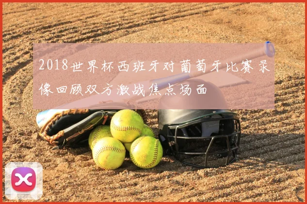 2018世界杯西班牙对葡萄牙比赛录像回顾双方激战焦点场面