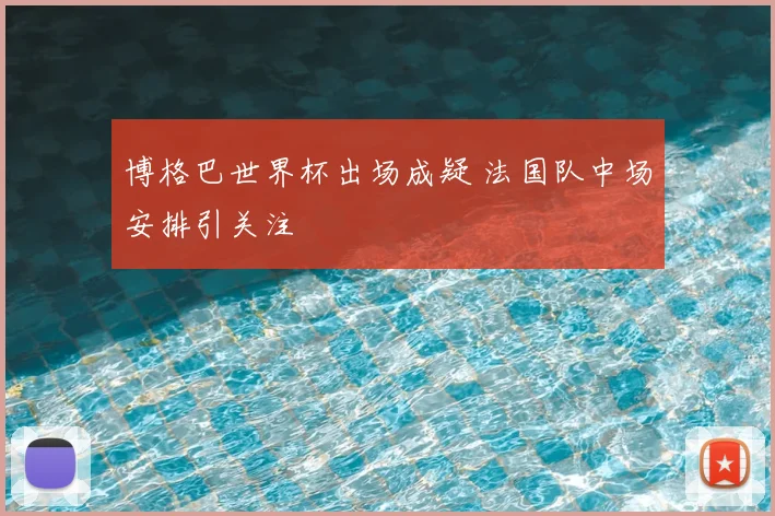 博格巴世界杯出场成疑 法国队中场安排引关注