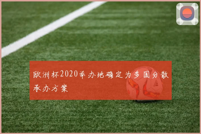 欧洲杯2020举办地确定为多国分散承办方案