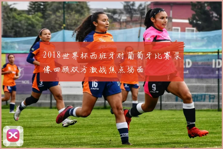 2018世界杯西班牙对葡萄牙比赛录像回顾双方激战焦点场面