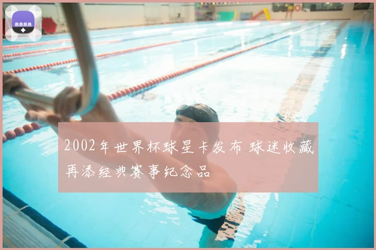 2002年世界杯球星卡发布 球迷收藏再添经典赛事纪念品
