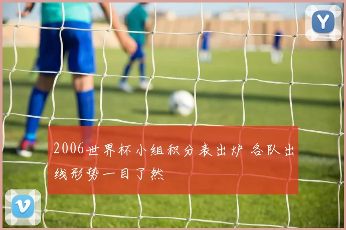 2006世界杯小组积分表出炉 各队出线形势一目了然