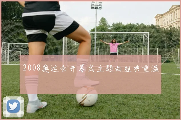 2008奥运会开幕式主题曲经典重温