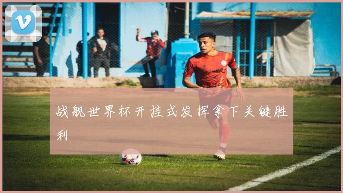 战舰世界杯开挂式发挥拿下关键胜利