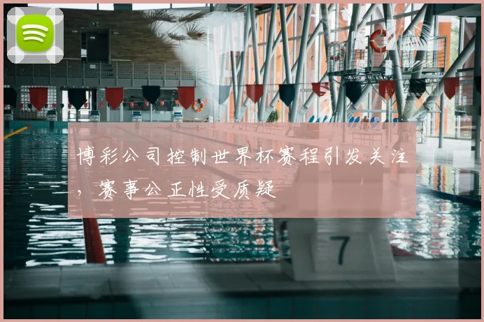 博彩公司控制世界杯赛程引发关注，赛事公正性受质疑