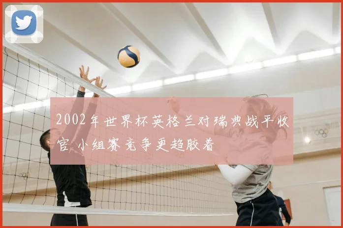 2002年世界杯英格兰对瑞典战平收官 小组赛竞争更趋胶着